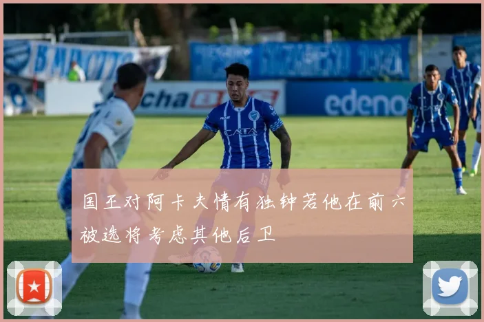 国王对阿卡夫情有独钟若他在前六被选将考虑其他后卫