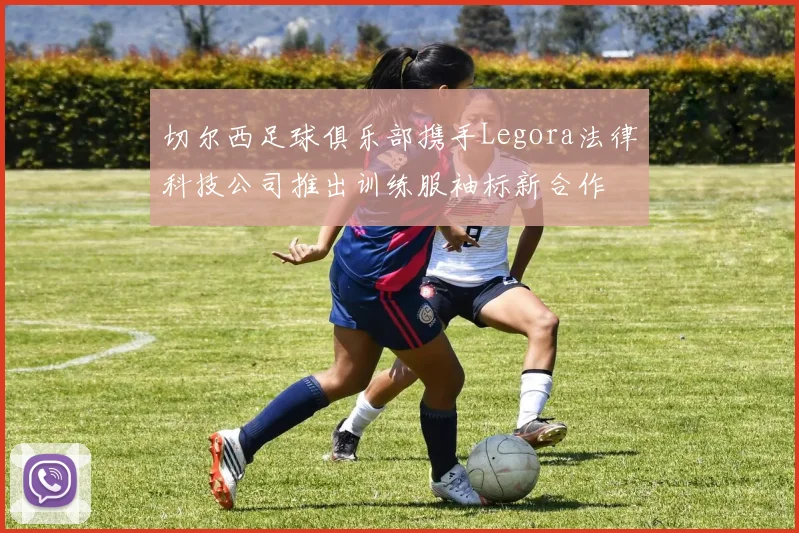 切尔西足球俱乐部携手Legora法律科技公司推出训练服袖标新合作
