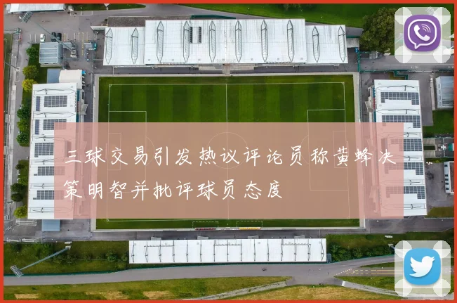 三球交易引发热议评论员称黄蜂决策明智并批评球员态度