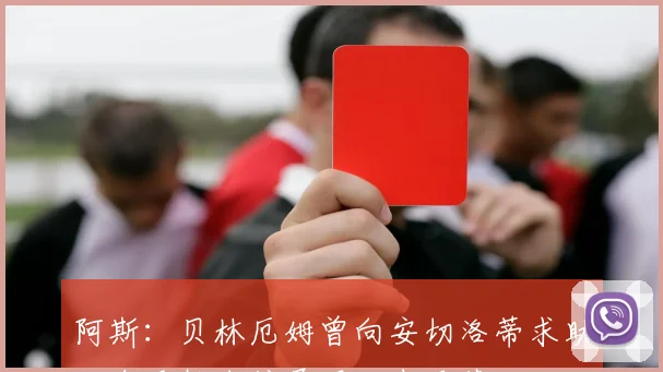 阿斯：贝林厄姆曾向安切洛蒂求助如今重拾自信展现王者风范