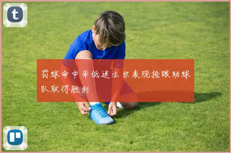 罚球命中率低迷法尔表现抢眼助球队取得胜利