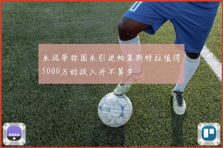 米诺蒂称国米引进帕莱斯特拉值得5000万的投入并不算多