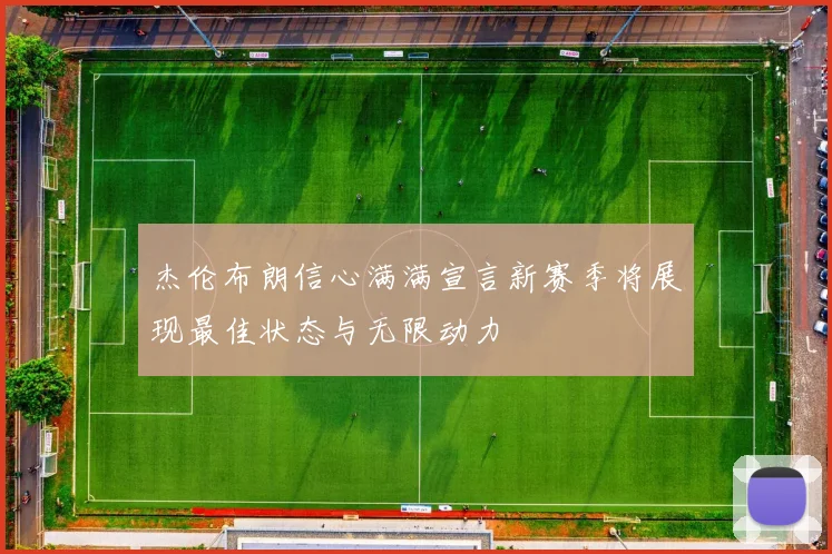 杰伦布朗信心满满宣言新赛季将展现最佳状态与无限动力